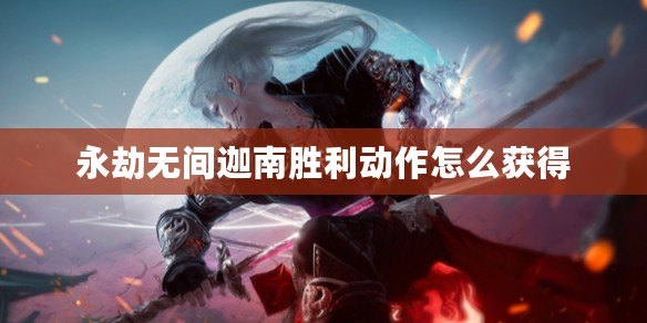 永劫無間迦南勝利動作怎么獲得 永劫無間迦南勝利動作怎么獲得