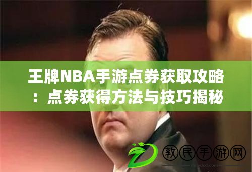 王牌NBA手游點券獲取攻略：點券獲得方法與技巧揭秘