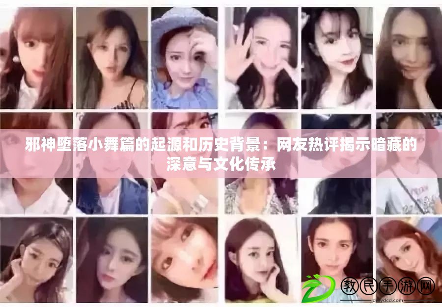 邪神墮落小舞篇的起源和歷史背景:網友熱評揭示暗藏的深意與文化傳承 邪神墮落小舞篇的起源和歷史背景:網友熱評揭示暗藏的深意與文化傳承