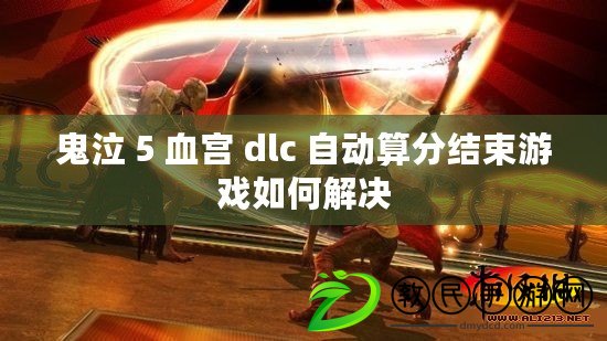 鬼泣 5 血宮 dlc 自動算分結束游戲如何解決