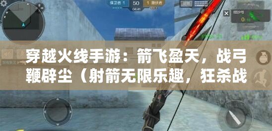 穿越火線手游：箭飛盈天，戰弓鞭辟塵（射箭無限樂趣，狂殺戰弓震撼上線）