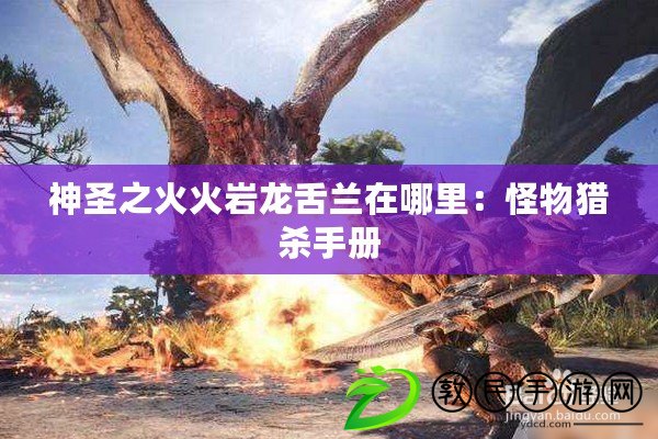 神圣之火火巖龍舌蘭在哪里:怪物獵殺手冊 神圣之火火巖龍舌蘭在哪里:怪物獵殺手冊