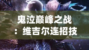 鬼泣巔峰之戰：維吉爾連招技巧與攻略