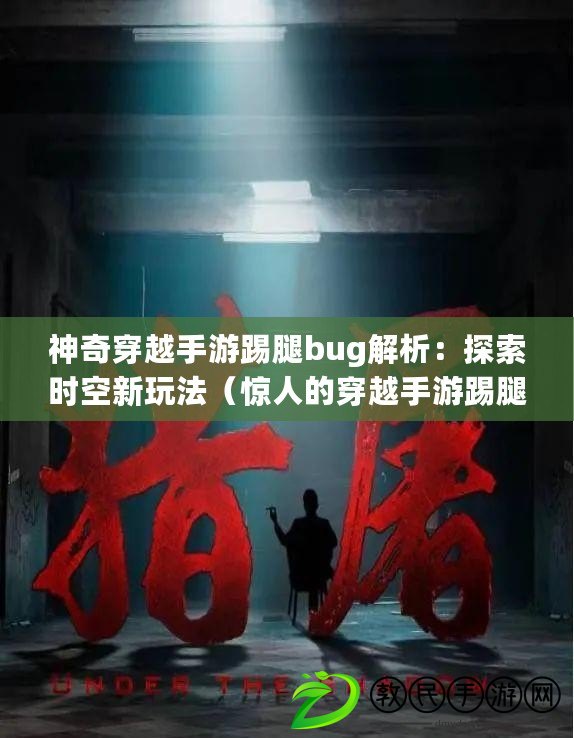 神奇穿越手游踢腿bug解析：探索時空新玩法（驚人的穿越手游踢腿bug：突破游戲規則的奇幻旅程）