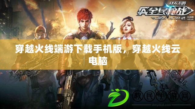 穿越火線端游下載手機版，穿越火線云電腦