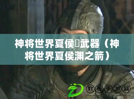 神將世界夏侯惇武器（神將世界夏侯淵之箭）