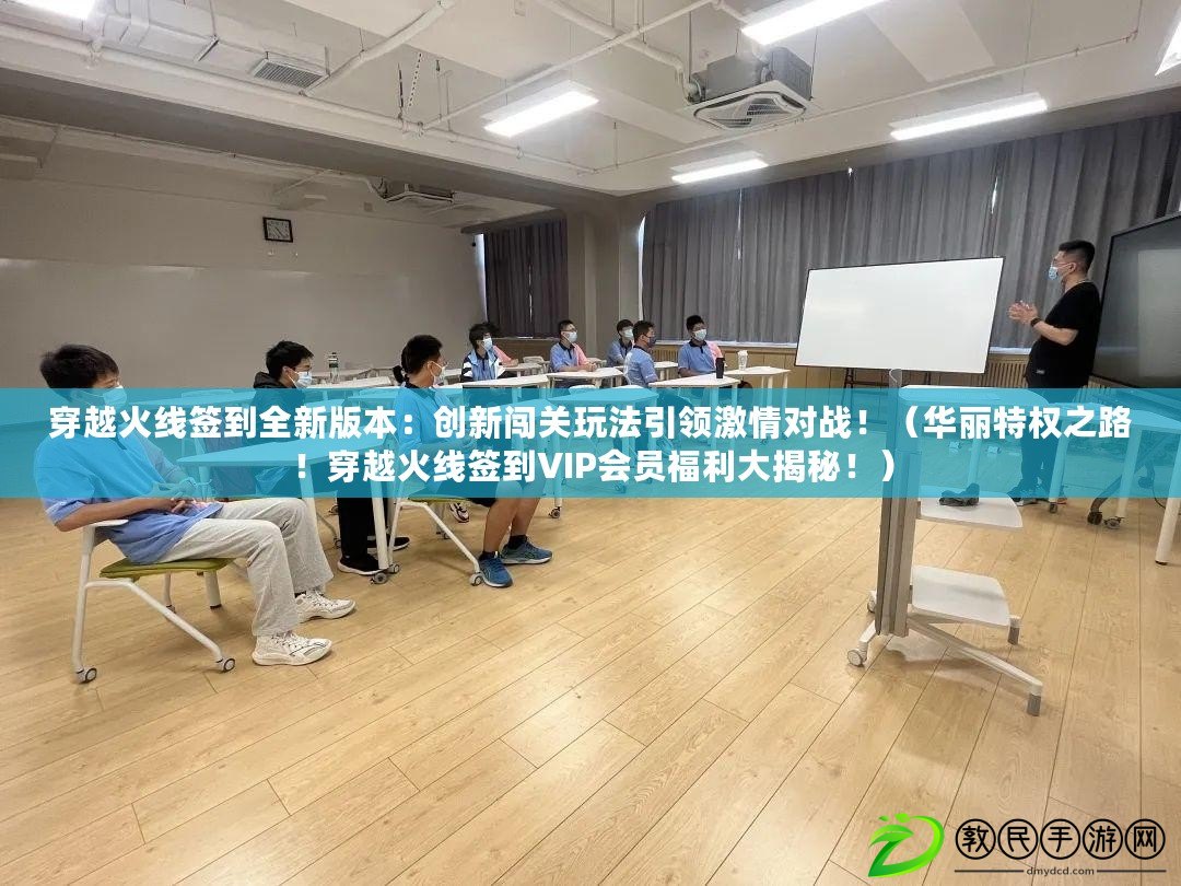 穿越火線簽到全新版本：創新闖關玩法引領激情對戰?。ㄈA麗特權之路！穿越火線簽到VIP會員福利大揭秘?。? title=