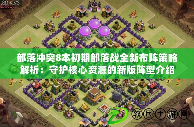 部落沖突8本初期部落戰全新布陣策略解析:守護核心資源的新版陣型介紹 部落沖突8本初期部落戰全新布陣策略解析:守護核心資源的新版陣型介紹