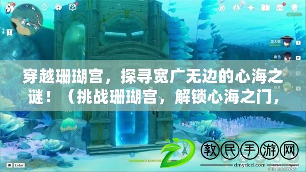 穿越珊瑚宮，探尋寬廣無邊的心海之謎?。ㄌ魬鹕汉鲗m，解鎖心海之門，再續海底傳說?。? title=