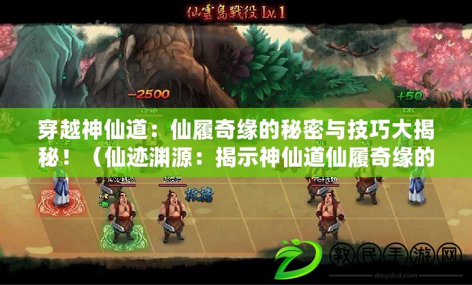 穿越神仙道：仙履奇緣的秘密與技巧大揭秘?。ㄏ邵E淵源：揭示神仙道仙履奇緣的隱藏劇情和游戲攻略?。? title=