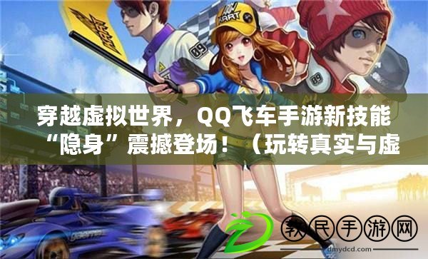 穿越虛擬世界，QQ飛車手游新技能“隱身”震撼登場?。ㄍ孓D真實與虛擬，探秘QQ飛車手游隱藏技能“隱身”樂趣無窮?。? title=