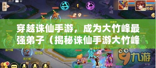 穿越誅仙手游，成為大竹峰最強弟子（揭秘誅仙手游大竹峰，弟子用兵如神的秘密武器）