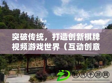 突破傳統，打造創新棋牌視頻游戲世界（互動創意火爆，暢玩全新棋牌視頻游戲體驗）