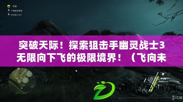 突破天際！探索狙擊手幽靈戰士3無限向下飛的極限境界?。w向未知邊界！掌握狙擊手幽靈戰士3無限向下飛技巧，成為空中王者?。? title=
