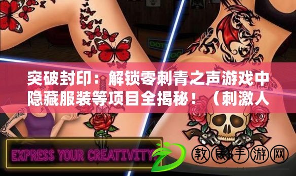 突破封?。航怄i零刺青之聲游戲中隱藏服裝等項目全揭秘?。ù碳と诵模禾魬鹆愦糖嘀曂P解鎖項目一覽，感受游戲中的不同樂趣?。? title=