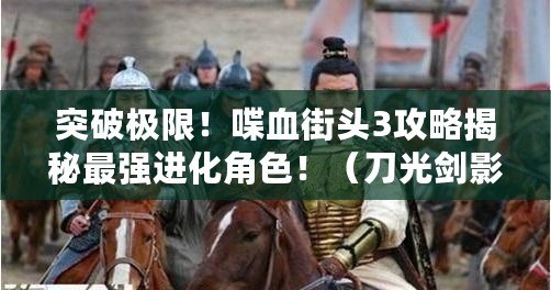 突破極限！喋血街頭3攻略揭秘最強進化角色?。ǖ豆鈩τ?！喋血街頭3全攻略助你成為暗黑之王?。? title=
