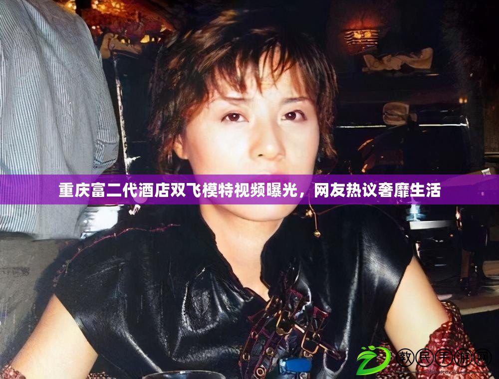 重慶富二代酒店雙飛模特視頻曝光，網友熱議奢靡生活