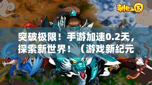 突破極限！手游加速0.2天，探索新世界?。ㄓ螒蛐录o元！手游加速0.2天，重塑玩家傳奇?。? title=