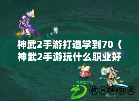 神武2手游打造學到70（神武2手游玩什么職業好）