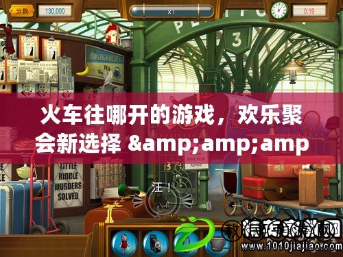 火車往哪開的游戲，歡樂聚會新選擇 &amp;amp;amp; 2024火車游戲大探索