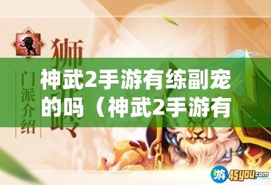 神武2手游有練副寵的嗎(神武2手游有練副寵的嗎知乎) 神武2手游有練副寵的嗎(神武2手游有練副寵的嗎知乎)