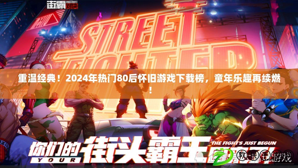 重溫經典！2024年熱門80后懷舊游戲下載榜，童年樂趣再續燃！