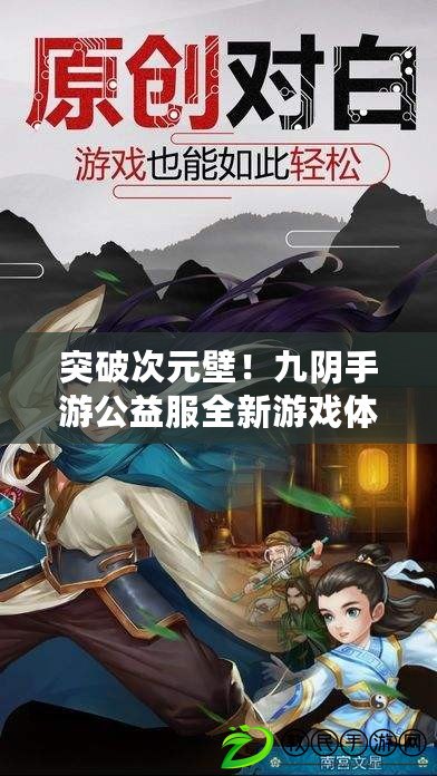 突破次元壁！九陰手游公益服全新游戲體驗揭秘?。ㄈ蚴装l！九陰手游公益服開啟華麗新篇章，等你來戰?。? title=