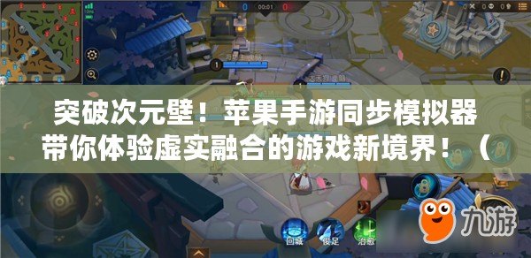 突破次元壁！蘋果手游同步模擬器帶你體驗虛實融合的游戲新境界?。ù蚱破脚_限制，蘋果手游同步模擬器開啟跨界游戲時代?。? title=