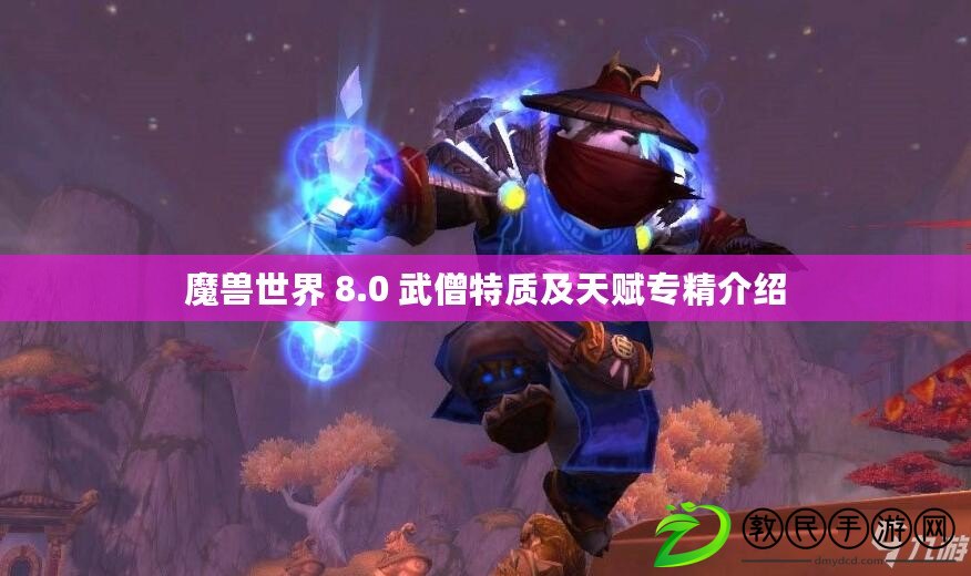魔獸世界 8.0 武僧特質及天賦專精介紹