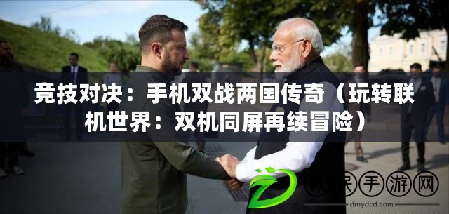 競技對決：手機雙戰兩國傳奇（玩轉聯機世界：雙機同屏再續冒險）
