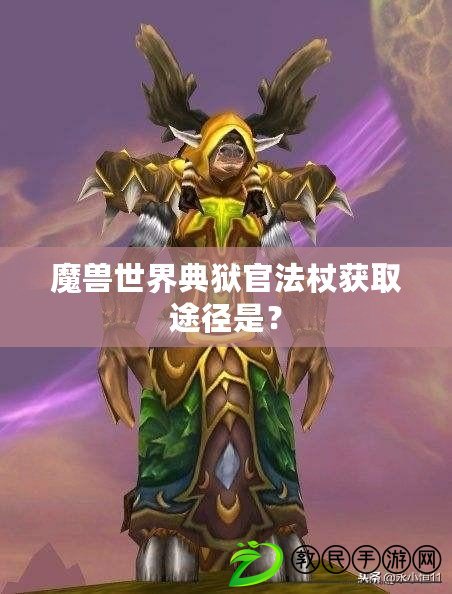 魔獸世界典獄官法杖獲取途徑是？