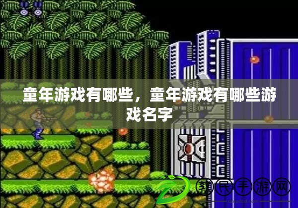 童年游戲有哪些，童年游戲有哪些游戲名字