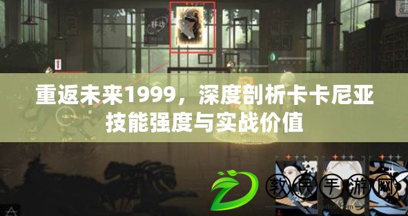 重返未來1999，深度剖析卡卡尼亞技能強度與實戰價值