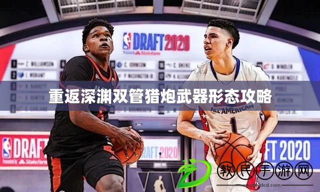 重返深淵雙管獵炮武器形態攻略