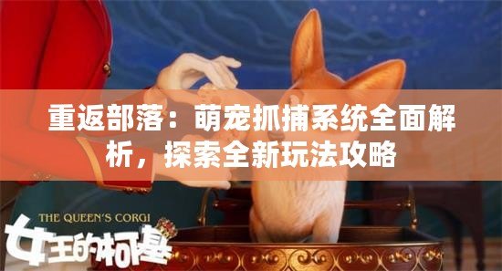 重返部落：萌寵抓捕系統全面解析，探索全新玩法攻略