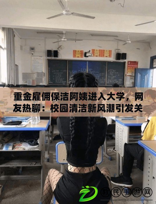 重金雇傭保潔阿姨進入大學，網友熱聊：校園清潔新風潮引發關注
