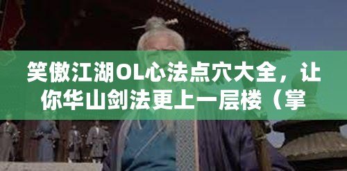 笑傲江湖OL心法點穴大全，讓你華山劍法更上一層樓（掌握心法加點技巧，打造獨步笑傲江湖OL的武林盟主之路）