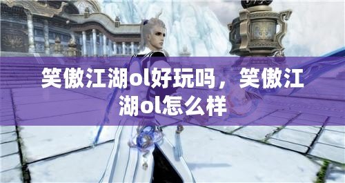 笑傲江湖ol好玩嗎，笑傲江湖ol怎么樣