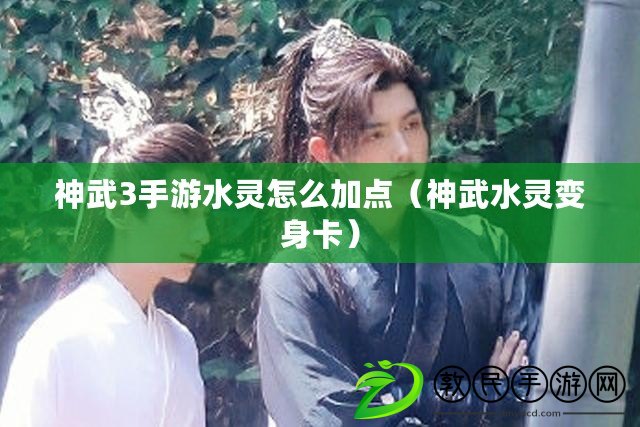 神武3手游水靈怎么加點(神武水靈變身卡) 神武3手游水靈怎么加點(神武水靈變身卡)