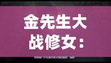 金先生大戰修女：網友熱議這場奇幻對決背后的深層寓意與社會反思