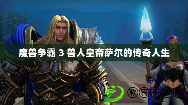 魔獸爭霸 3 獸人皇帝薩爾的傳奇人生 魔獸爭霸 3 獸人皇帝薩爾的傳奇人生