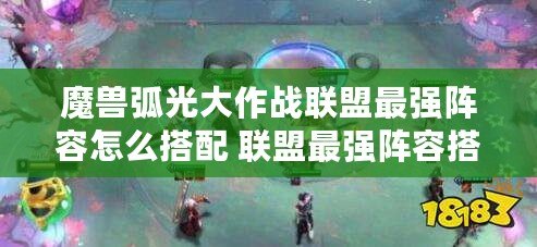 魔獸弧光大作戰聯盟最強陣容怎么搭配 聯盟最強陣容搭配攻略
