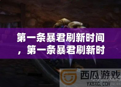 第一條暴君刷新時間，第一條暴君刷新時間間隔多少