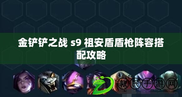 金鏟鏟之戰 s9 祖安盾盾槍陣容搭配攻略