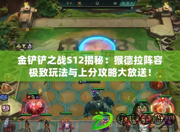 金鏟鏟之戰S12揭秘：猴德拉陣容極致玩法與上分攻略大放送！