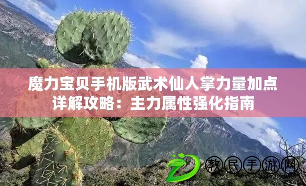 魔力寶貝手機版武術仙人掌力量加點詳解攻略：主力屬性強化指南
