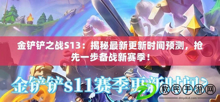 金鏟鏟之戰S13：揭秘最新更新時間預測，搶先一步備戰新賽季！