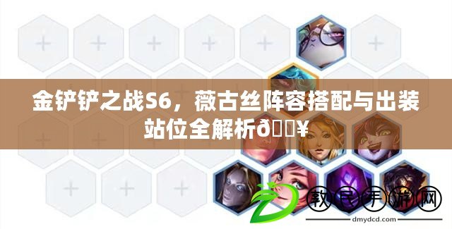 金鏟鏟之戰S6，薇古絲陣容搭配與出裝站位全解析??