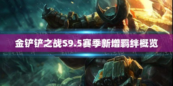 金鏟鏟之戰S9.5賽季新增羈絆概覽