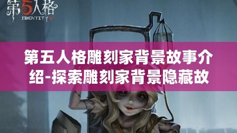 第五人格雕刻家背景故事介紹-探索雕刻家背景隱藏故事 第五人格雕刻家背景故事介紹-探索雕刻家背景隱藏故事